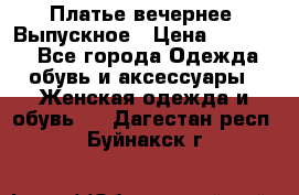 Платье вечернее. Выпускное › Цена ­ 15 000 - Все города Одежда, обувь и аксессуары » Женская одежда и обувь   . Дагестан респ.,Буйнакск г.